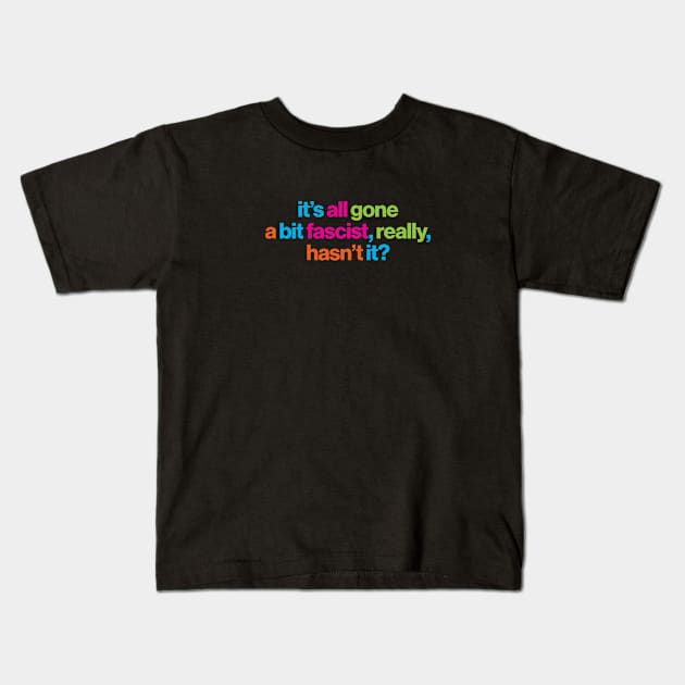 It's all gone a bit fascist, really, hasn't it? - political message Kids T-Shirt by CliffordHayes